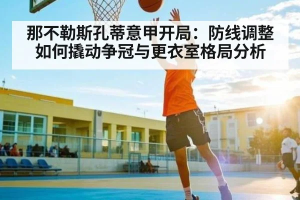 那不勒斯孔蒂意甲开局:防线调整如何撬动争冠与更衣室格局分析